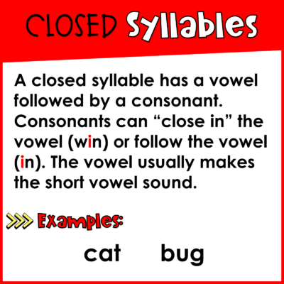 A closed syllable has a vowel followed by a consonant. Consonants can “close in” the vowel (win) or follow the vowel (in). The vowel usually makes the short vowel sound.